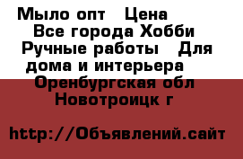 Мыло-опт › Цена ­ 100 - Все города Хобби. Ручные работы » Для дома и интерьера   . Оренбургская обл.,Новотроицк г.